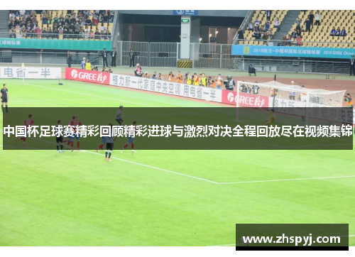 中国杯足球赛精彩回顾精彩进球与激烈对决全程回放尽在视频集锦