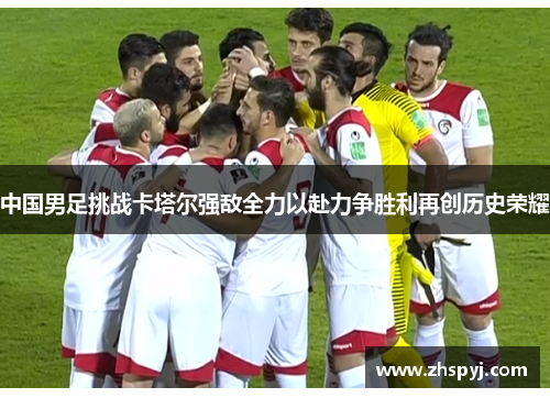 中国男足挑战卡塔尔强敌全力以赴力争胜利再创历史荣耀