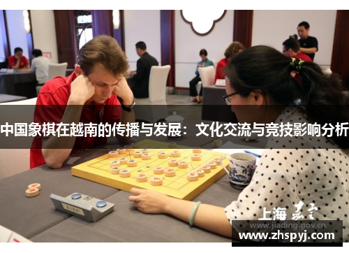 中国象棋在越南的传播与发展：文化交流与竞技影响分析