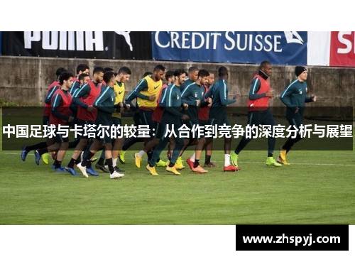 中国足球与卡塔尔的较量：从合作到竞争的深度分析与展望