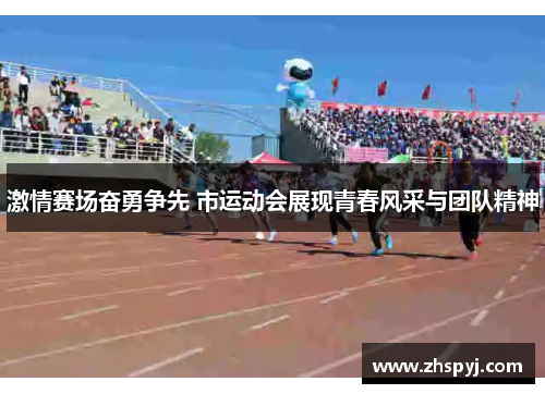 激情赛场奋勇争先 市运动会展现青春风采与团队精神