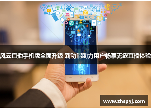 风云直播手机版全面升级 新功能助力用户畅享无缝直播体验
